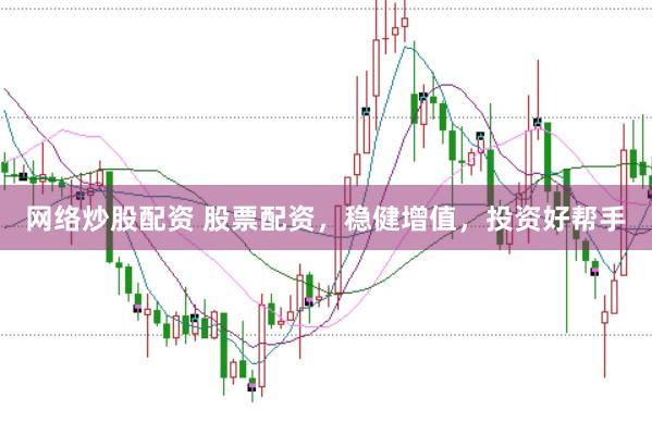 网络炒股配资 股票配资，稳健增值，投资好帮手