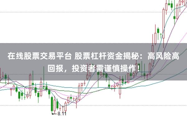 在线股票交易平台 股票杠杆资金揭秘：高风险高回报，投资者需谨慎操作！