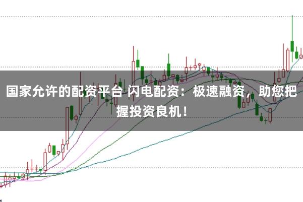 国家允许的配资平台 闪电配资：极速融资，助您把握投资良机！