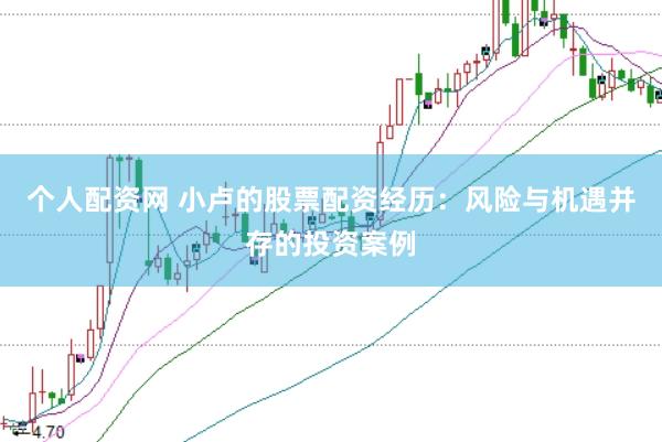 个人配资网 小卢的股票配资经历：风险与机遇并存的投资案例