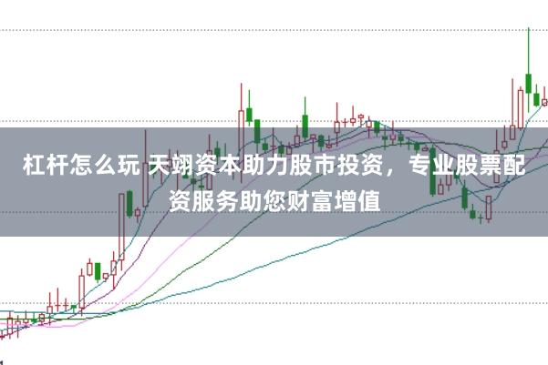 杠杆怎么玩 天翊资本助力股市投资，专业股票配资服务助您财富增值