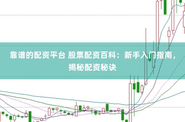 靠谱的配资平台 股票配资百科：新手入门指南，揭秘配资秘诀