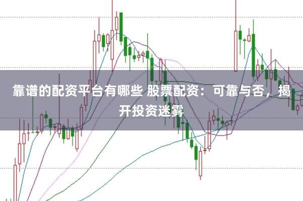 靠谱的配资平台有哪些 股票配资：可靠与否，揭开投资迷雾