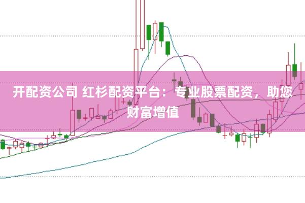 开配资公司 红杉配资平台：专业股票配资，助您财富增值