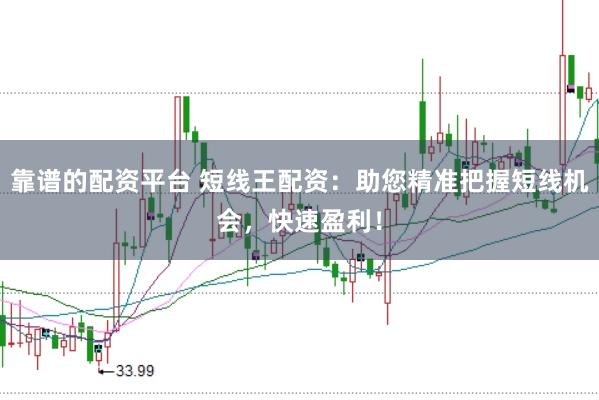 靠谱的配资平台 短线王配资：助您精准把握短线机会，快速盈利！