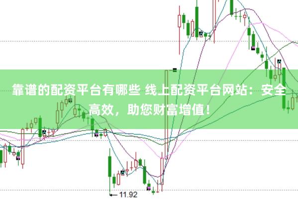 靠谱的配资平台有哪些 线上配资平台网站：安全高效，助您财富增值！
