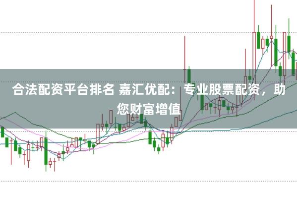 合法配资平台排名 嘉汇优配：专业股票配资，助您财富增值