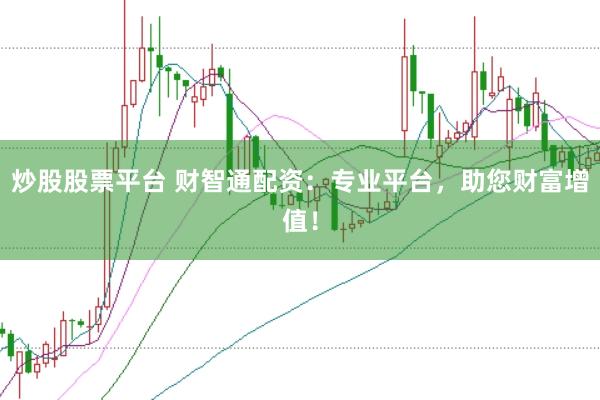 炒股股票平台 财智通配资：专业平台，助您财富增值！