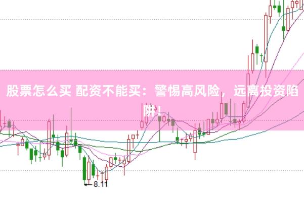 股票怎么买 配资不能买：警惕高风险，远离投资陷阱！