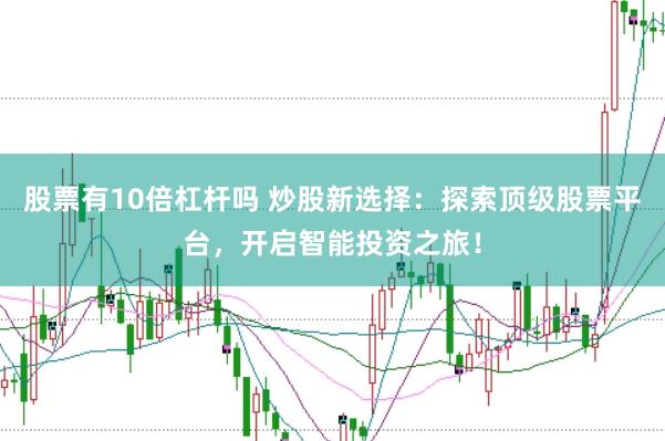股票有10倍杠杆吗 炒股新选择：探索顶级股票平台，开启智能投资之旅！