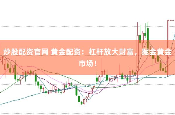 炒股配资官网 黄金配资：杠杆放大财富，掘金黄金市场！