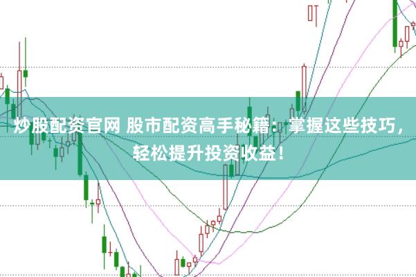 炒股配资官网 股市配资高手秘籍：掌握这些技巧，轻松提升投资收益！