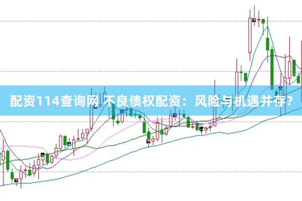 配资114查询网 不良债权配资：风险与机遇并存？