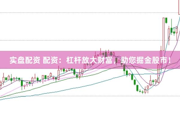 实盘配资 配资：杠杆放大财富，助您掘金股市！