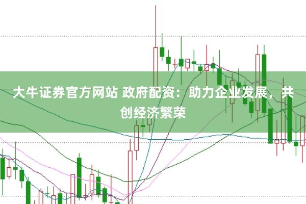 大牛证券官方网站 政府配资：助力企业发展，共创经济繁荣