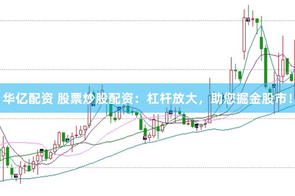 华亿配资 股票炒股配资：杠杆放大，助您掘金股市！