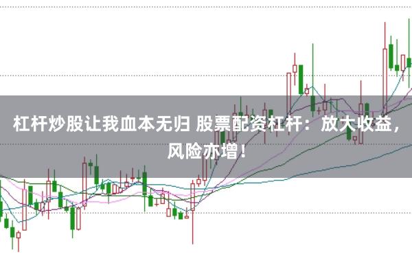 杠杆炒股让我血本无归 股票配资杠杆：放大收益，风险亦增！