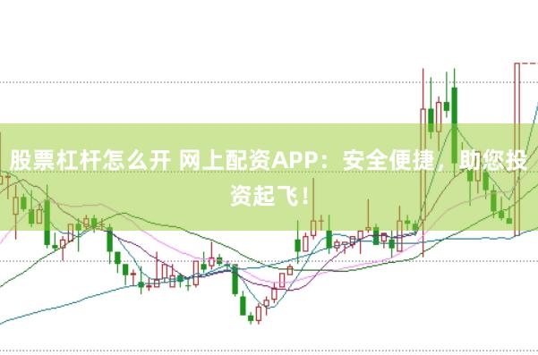 股票杠杆怎么开 网上配资APP：安全便捷，助您投资起飞！