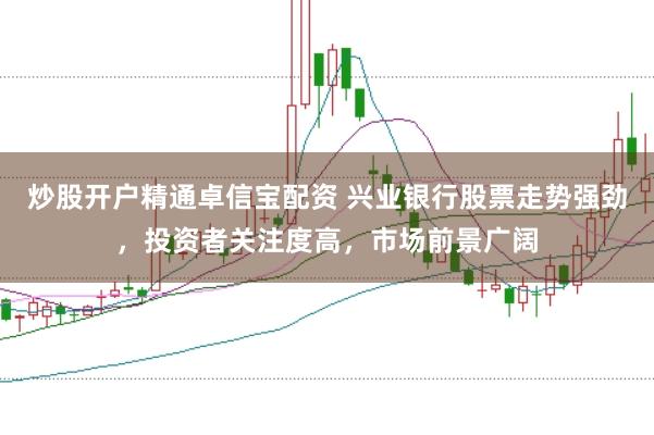 炒股开户精通卓信宝配资 兴业银行股票走势强劲，投资者关注度高，市场前景广阔