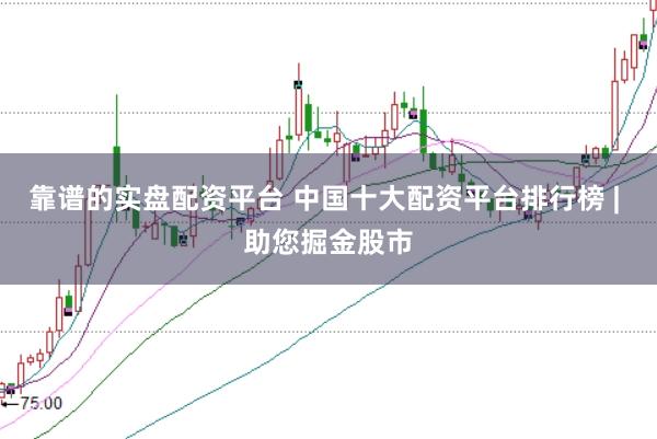 靠谱的实盘配资平台 中国十大配资平台排行榜 | 助您掘金股市
