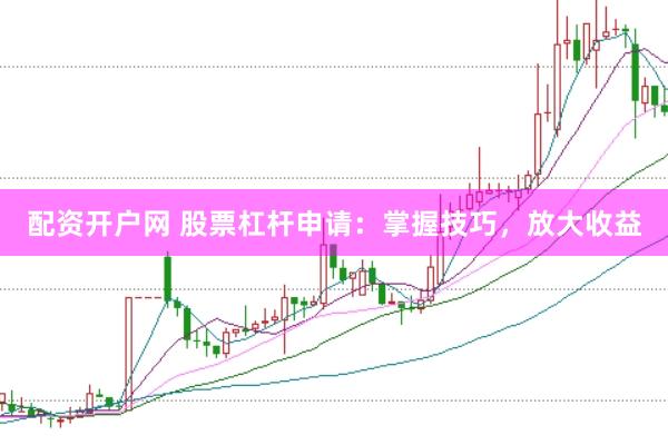 配资开户网 股票杠杆申请：掌握技巧，放大收益