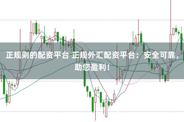 正规则的配资平台 正规外汇配资平台：安全可靠，助您盈利！