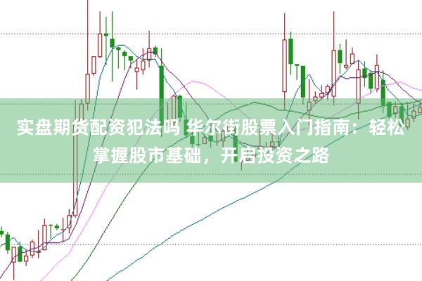 实盘期货配资犯法吗 华尔街股票入门指南：轻松掌握股市基础，开启投资之路