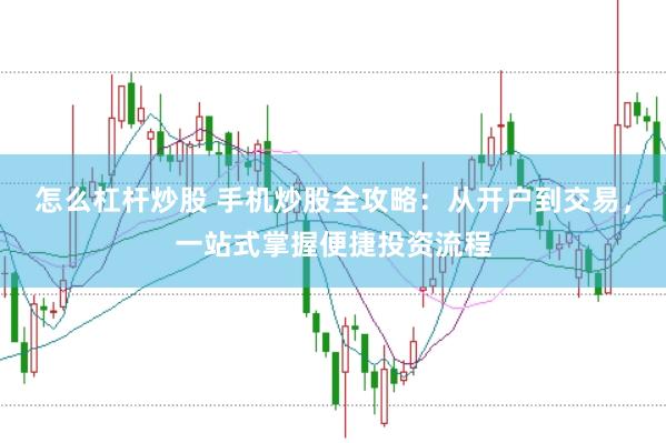 怎么杠杆炒股 手机炒股全攻略：从开户到交易，一站式掌握便捷投资流程