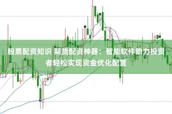 股票配资知识 期货配资神器：智能软件助力投资者轻松实现资金优化配置