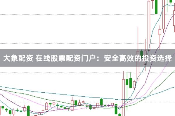 大象配资 在线股票配资门户：安全高效的投资选择
