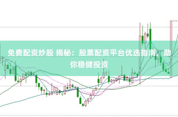 免费配资炒股 揭秘：股票配资平台优选指南，助你稳健投资