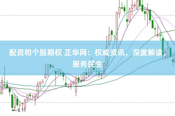 配资和个股期权 正华网：权威资讯，深度解读，服务民生
