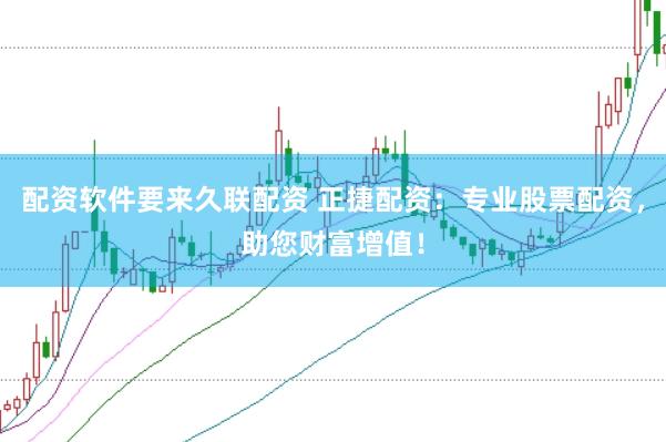 配资软件要来久联配资 正捷配资：专业股票配资，助您财富增值！