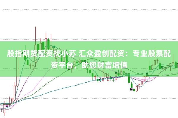 股指期货配资找小苏 汇众盈创配资：专业股票配资平台，助您财富增值