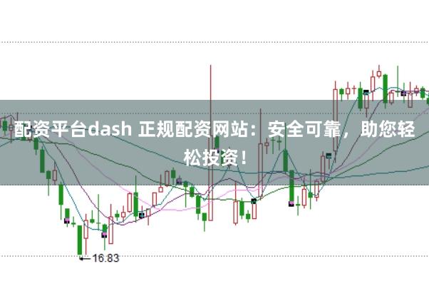 配资平台dash 正规配资网站：安全可靠，助您轻松投资！