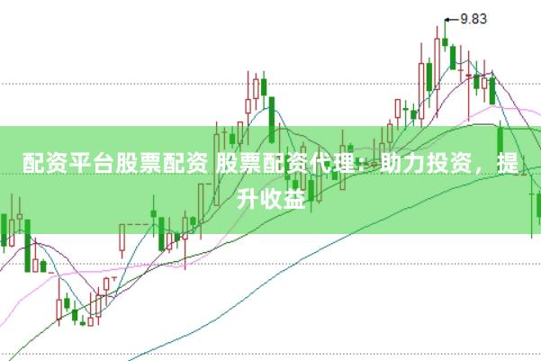 配资平台股票配资 股票配资代理：助力投资，提升收益