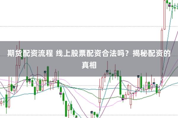 期货配资流程 线上股票配资合法吗？揭秘配资的真相