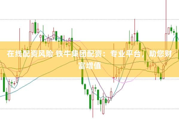 在线配资风险 铁牛集团配资：专业平台，助您财富增值