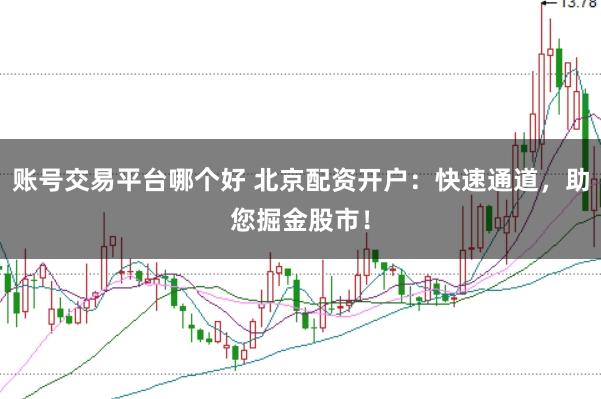 账号交易平台哪个好 北京配资开户：快速通道，助您掘金股市！