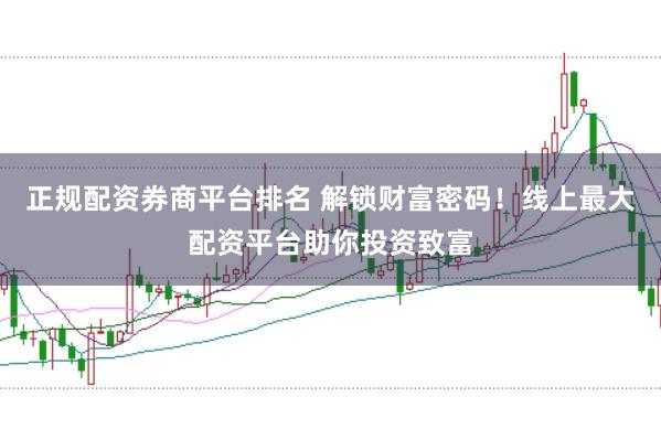 正规配资券商平台排名 解锁财富密码！线上最大配资平台助你投资致富