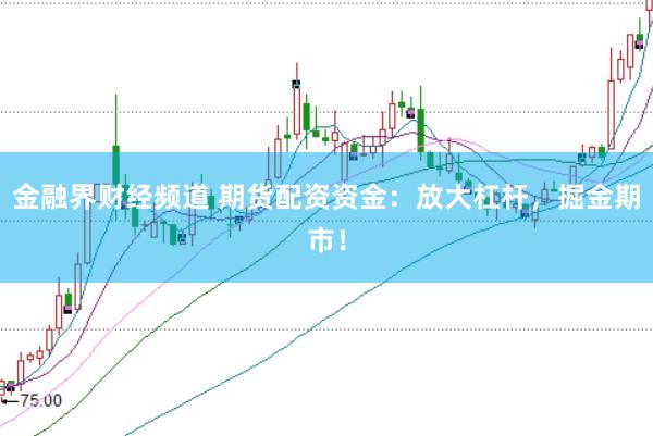 金融界财经频道 期货配资资金：放大杠杆，掘金期市！