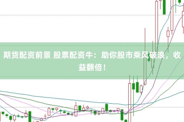 期货配资前景 股票配资牛：助你股市乘风破浪，收益翻倍！