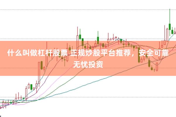 什么叫做杠杆股票 正规炒股平台推荐，安全可靠无忧投资