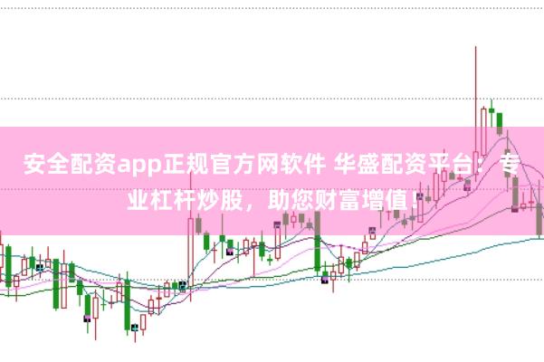 安全配资app正规官方网软件 华盛配资平台：专业杠杆炒股，助您财富增值！