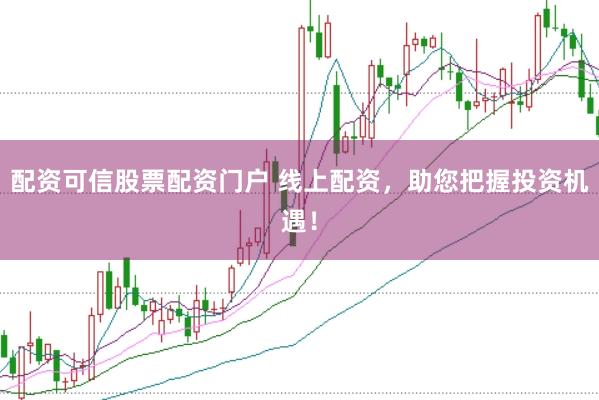 配资可信股票配资门户 线上配资，助您把握投资机遇！