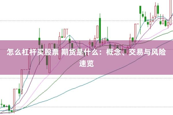 怎么杠杆买股票 期货是什么：概念、交易与风险速览