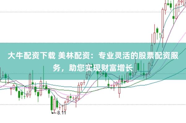 大牛配资下载 美林配资：专业灵活的股票配资服务，助您实现财富增长