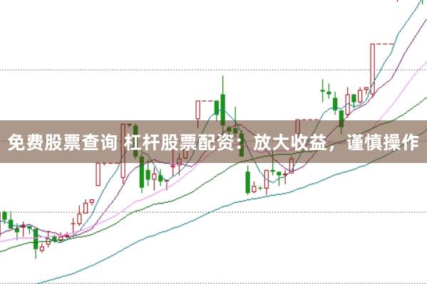 免费股票查询 杠杆股票配资：放大收益，谨慎操作