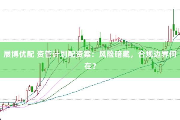 展博优配 资管计划配资案：风险暗藏，合规边界何在？
