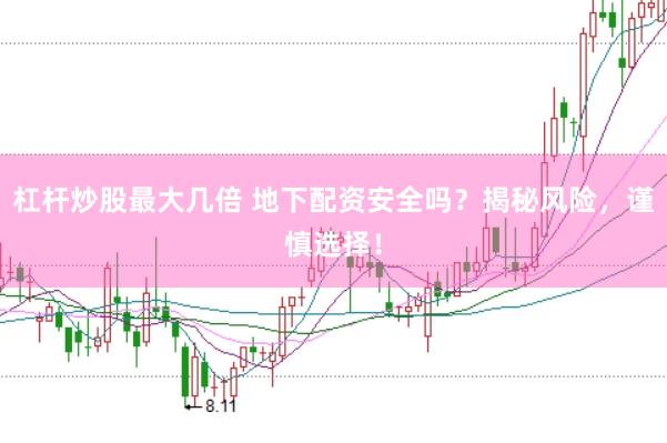 杠杆炒股最大几倍 地下配资安全吗？揭秘风险，谨慎选择！